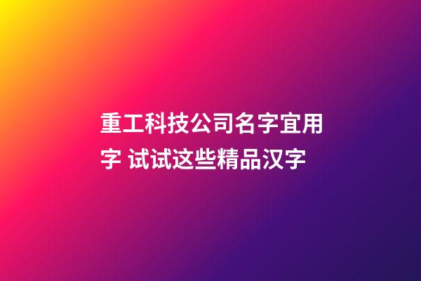 重工科技公司名字宜用字 试试这些精品汉字-第1张-公司起名-玄机派